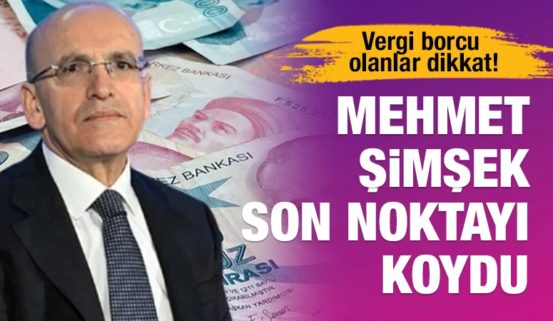 Vergi borcu olanlar dikkat! Mehmet Şimşek son noktayı koydu
