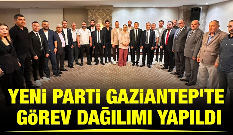 YENİ Parti Gaziantep’te Görev Dağılımı Yapıldı