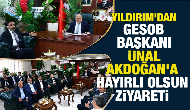 Yıldırım&rsquo;dan GESOB Başkanı &Uuml;nal Akdoğan&rsquo;a Hayırlı Olsun Ziyareti