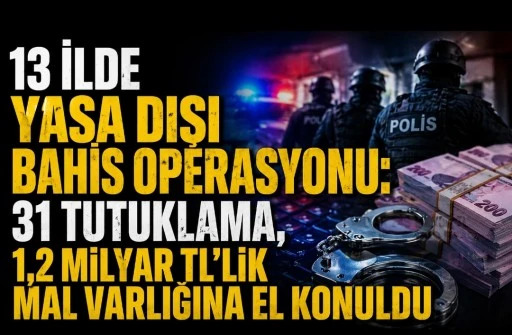 13 İlde Yasa Dışı Bahis Operasyonu: 31 Tutuklama, 1,2 Milyar TL&rsquo;lik Mal Varlığına El Konuldu