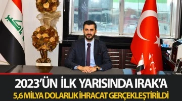 2023’ün ilk yarısında Irak’a 5,6 milyar dolarlık ihracat gerçekleştirildi