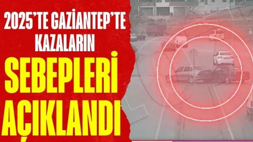 2025&rsquo;te Gaziantep&rsquo;te Kazaların Sebepleri A&ccedil;ıklandı