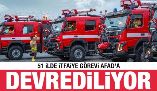 51 İlde İtfaiye G&ouml;revi AFAD&rsquo;a Devrediliyor!