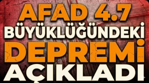 AFAD 4.7 b&uuml;y&uuml;kl&uuml;ğ&uuml;ndeki depremi a&ccedil;ıkladı