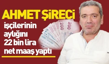 Ahmet Şireci işçilerinin aylığını 22 bin lira net maaş yaptı