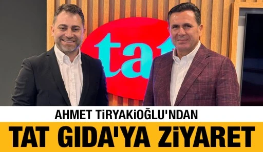 Ahmet Tiryakioğlu’ndan Tat Gıda’ya Ziyaret