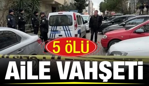 AİLE VAHŞETİ: 5 ÖLÜ