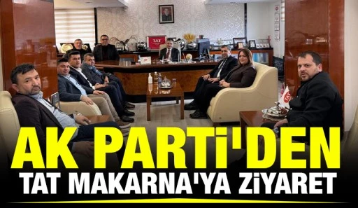 AK PARTİ'DEN TAT MAKARNA'YA ZİYARET
