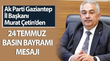 AK PARTİ GAZİANTEP İL BAŞKANI MURAT ÇETİN’DEN  24 TEMMUZ BASIN BAYRAMI MESAJI