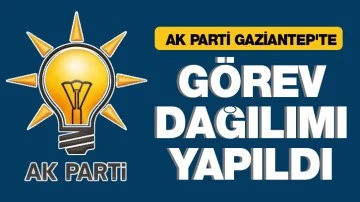 AK PARTİ GAZİANTEP'TE GÖREV DAĞILIMI YAPILDI