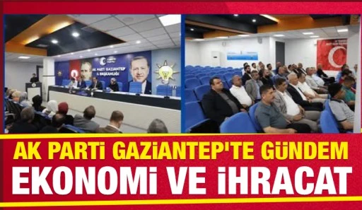 AK Parti Gaziantep’te Gündem Ekonomi ve İhracat