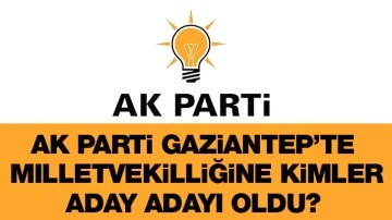 AK Parti Gaziantep’te milletvekilliğine kimler aday adayı oldu? 