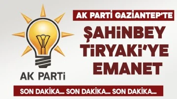 AK PARTİ GAZİANTEP’TE  ŞAHİNBEY TİRYAKİ’YE EMANET