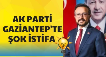 AK PARTİ GAZİANTEP'TE ŞOK İSTİFA