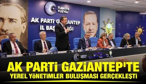 AK Parti Gaziantep’te Yerel Yönetimler Buluşması Gerçekleşti