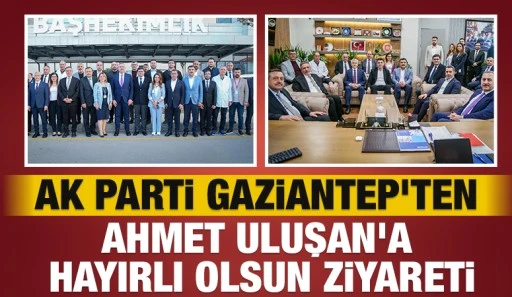 AK Parti Gaziantep&rsquo;ten Ahmet Uluşan'a Hayırlı Olsun Ziyareti