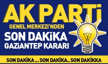 Ak Parti Genel Merkezi’nden son dakika Gaziantep kararı