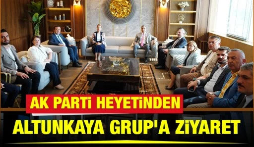 AK Parti Heyetinden Altunkaya Grup&rsquo;a Ziyaret