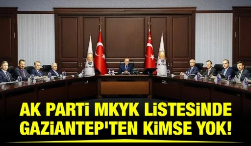 AK PARTİ MKYK LİSTESİNDE GAZİANTEP'TEN KİMSE YOK! 