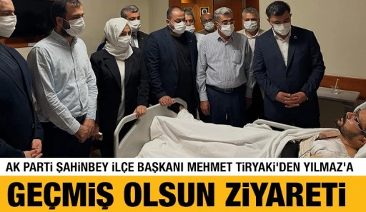 AK Parti Şahinbey İl&ccedil;e Başkanı Mehmet Tiryaki&rsquo;den Yılmaz&rsquo;a Ge&ccedil;miş Olsun Ziyareti