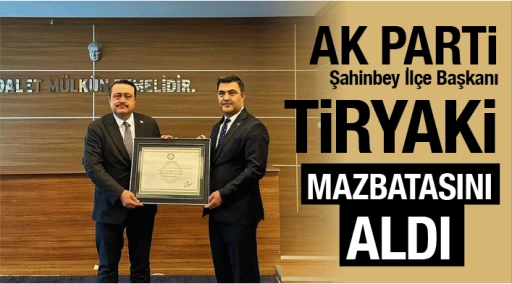  AK Parti Şahinbey İlçe Başkanı Tiryaki mazbatasını aldı