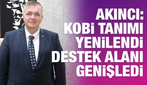Akıncı: KOBİ Tanımı Yenilendi, Destek Alanı Genişledi