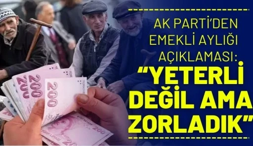 AKP&rsquo;den emekli aylığı a&ccedil;ıklaması: &ldquo;Yeterli değil ama zorladık&rdquo;