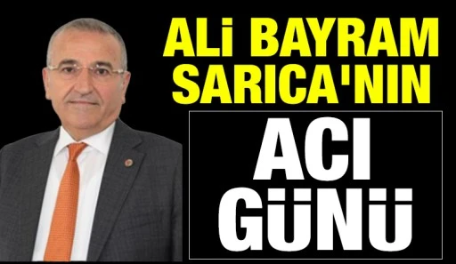 Ali Bayram Sarıca'nın acı günü