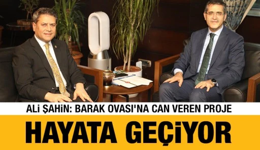 Ali Şahin: Barak Ovası&rsquo;na Can Veren Proje Hayata Ge&ccedil;iyor