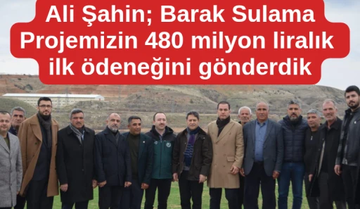 Ali Şahin; Barak Sulama Projemizin 480 milyon liralık ilk ödeneğini gönderdik