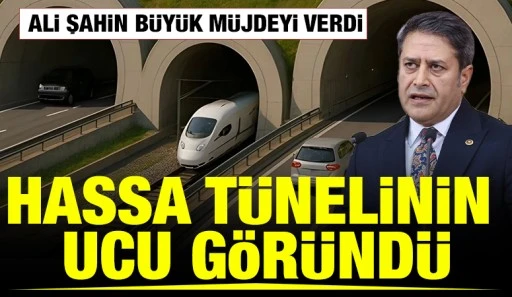 Ali Şahin B&uuml;y&uuml;k M&uuml;jdeyi Verdi; Hassa T&uuml;nelinin Ucu G&ouml;r&uuml;nd&uuml;