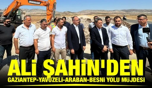 Ali Şahin&rsquo;den Gaziantep-Yavuzeli-Araban-Besni Yolu M&uuml;jdesi