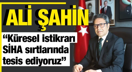 Ali Şahin, &quot;Küresel istikrarı SİHA sırtlarında tesis ediyoruz&quot;