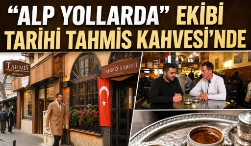 “Alp Yollarda” Ekibi Tarihi Tahmis Kahvesi’nde
