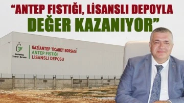 “ANTEP FISTIĞI, LİSANSLI DEPOYLA DEĞER KAZANIYOR”