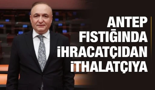 Antep Fıstığında İhracat&ccedil;ıdan İthalat&ccedil;ıya