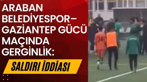 Araban Belediyespor&ndash;Gaziantep G&uuml;c&uuml; Ma&ccedil;ında Gerginlik: Saldırı İddiası