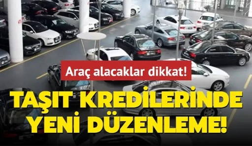 Araç alacaklar dikkat! Taşıt kredilerinde yeni düzenleme!