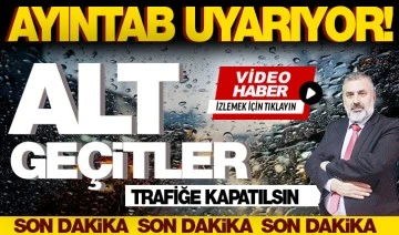 AYINTAB UYARIYOR! ALT GEÇİTLER TRAFİĞE KAPATILSIN