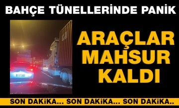 BAHÇE TÜNELLERİNDE PANİK. ARAÇLAR MAHSUR KALDI