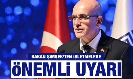 Bakan Şimşek'ten işletmelere önemli uyarı