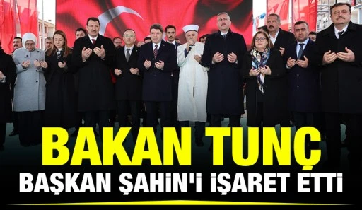 BAKAN TUNÇ, BAŞKAN ŞAHİN'İ İŞARET ETTİ