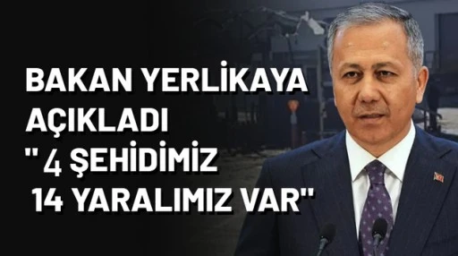 Bakan Yerlikaya açıkladı:” 4 şehidimiz, 14 yaralımız var”