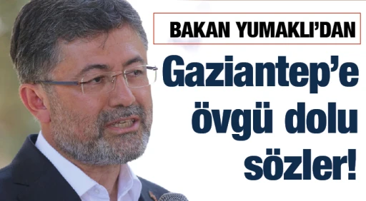 Bakan Yumaklı'dan Gaziantep’e  övgü dolu sözler!