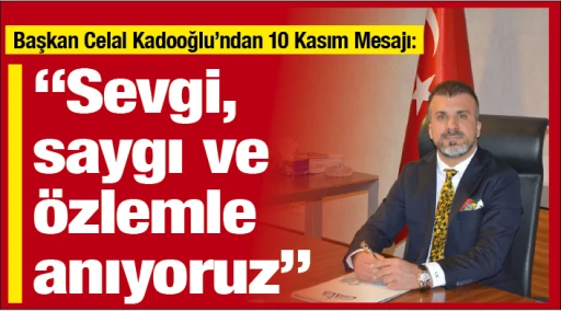 Başkan Celal Kadooğlu'ndan 10 Kasım Mesajı: &quot;Sevgi, saygı ve özlemle anıyoruz&quot;