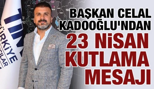 Başkan Celal Kadooğlu’ndan 23 Nisan Kutlama Mesajı