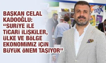 Başkan Celal Kadooğlu: “Suriye ile ticari ilişkiler, ülke ve bölge ekonomimiz için büyük önem taşıyor”