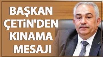 BAŞKAN ÇETİN'DEN KINAMA MESAJI