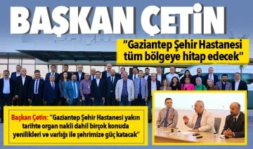 Başkan Çetin ''Gaziantep Şehir Hastanesi tüm bölgeye hitap edecek''