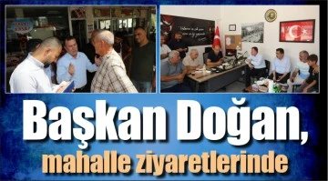 Başkan Doğan, mahalle ziyaretlerinde